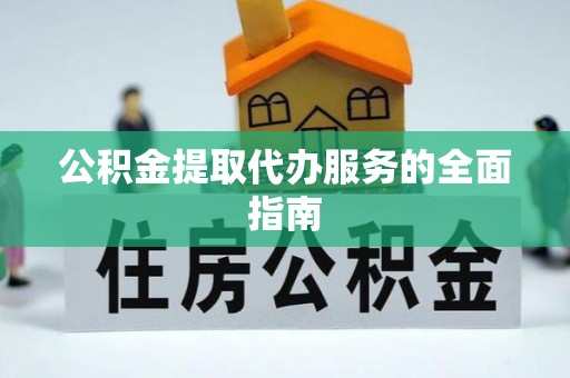 阜平公积金提取代办服务的全面指南