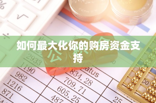 阜平如何最大化你的购房资金支持