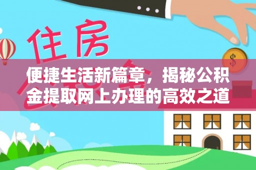 阜平便捷生活新篇章，揭秘公积金提取网上办理的高效之道