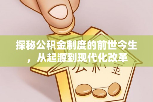 阜平探秘公积金制度的前世今生，从起源到现代化改革