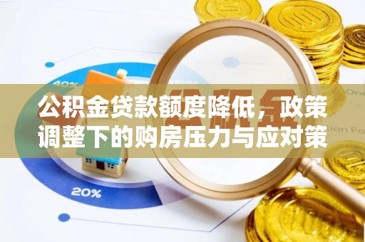阜平公积金贷款额度降低，政策调整下的购房压力与应对策略