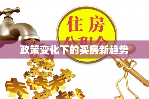 阜平政策变化下的买房新趋势