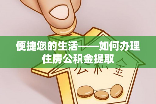 阜平便捷您的生活——如何办理住房公积金提取