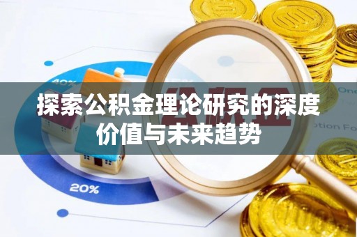 阜平探索公积金理论研究的深度价值与未来趋势