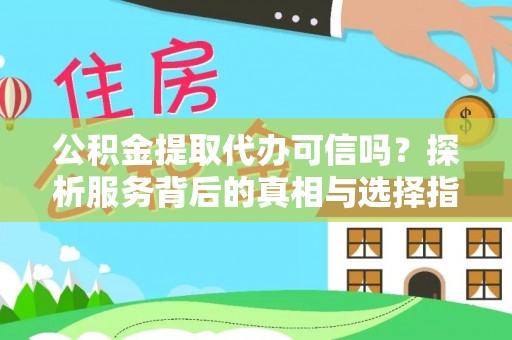 阜平公积金提取代办可信吗？探析服务背后的真相与选择指南