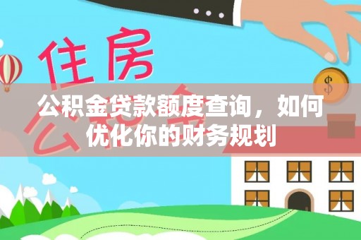 阜平公积金贷款额度查询，如何优化你的财务规划