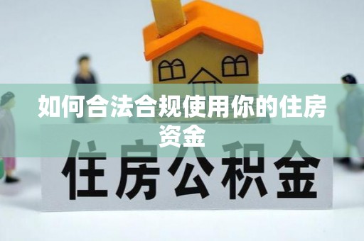 阜平如何合法合规使用你的住房资金