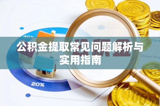 阜平公积金提取常见问题解析与实用指南