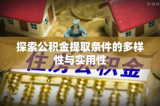 阜平探索公积金提取条件的多样性与实用性