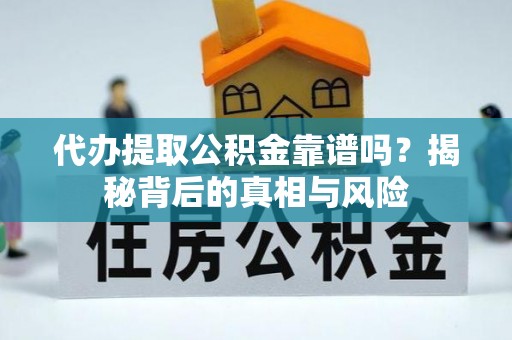 阜平代办提取公积金靠谱吗？揭秘背后的真相与风险