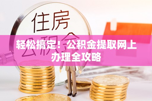阜平轻松搞定！公积金提取网上办理全攻略
