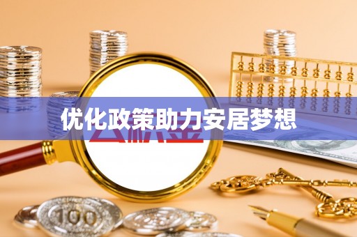 阜平优化政策助力安居梦想