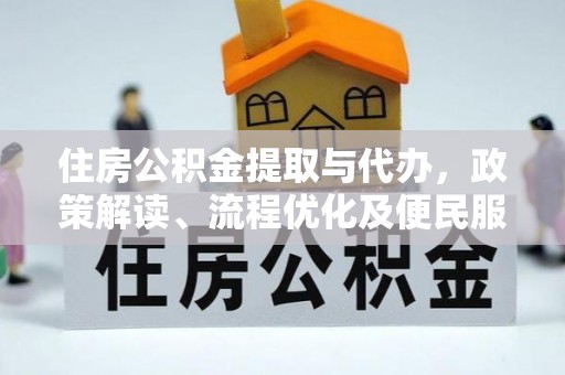 阜平住房公积金提取与代办，政策解读、流程优化及便民服务新趋势