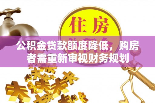 阜平公积金贷款额度降低，购房者需重新审视财务规划