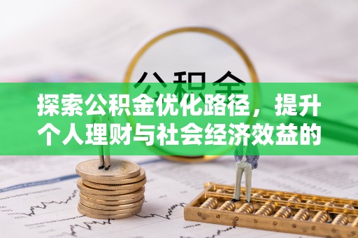 阜平探索公积金优化路径，提升个人理财与社会经济效益的双重策略