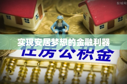 阜平实现安居梦想的金融利器
