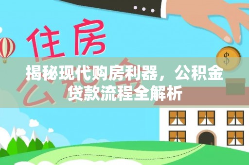 阜平揭秘现代购房利器，公积金贷款流程全解析
