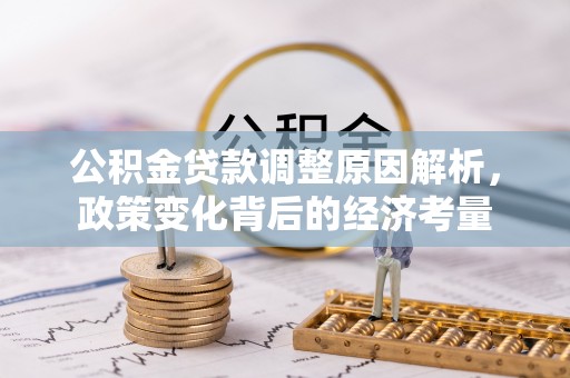 阜平公积金贷款调整原因解析，政策变化背后的经济考量