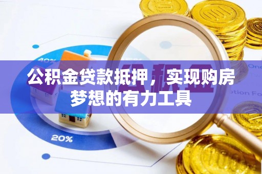 阜平公积金贷款抵押，实现购房梦想的有力工具