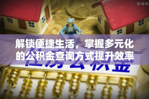 阜平解锁便捷生活，掌握多元化的公积金查询方式提升效率