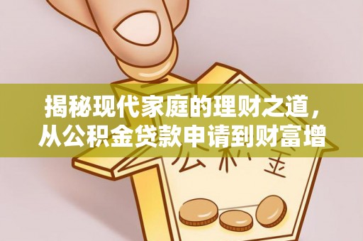 阜平揭秘现代家庭的理财之道，从公积金贷款申请到财富增值