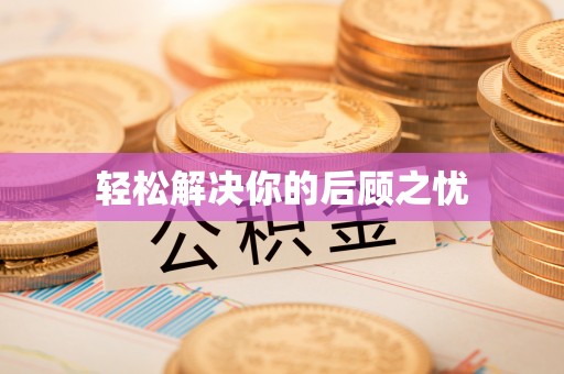 阜平轻松解决你的后顾之忧