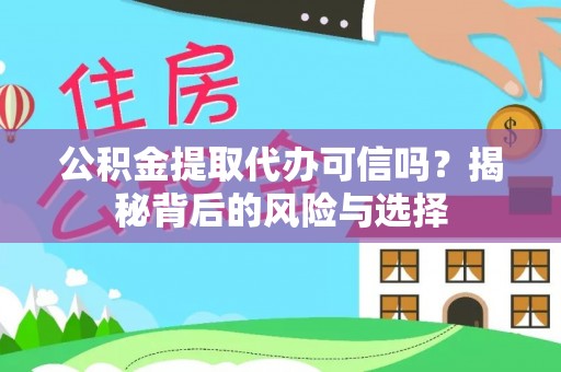 阜平公积金提取代办可信吗？揭秘背后的风险与选择