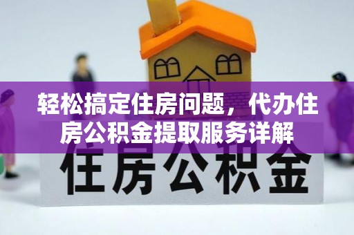 阜平轻松搞定住房问题，代办住房公积金提取服务详解