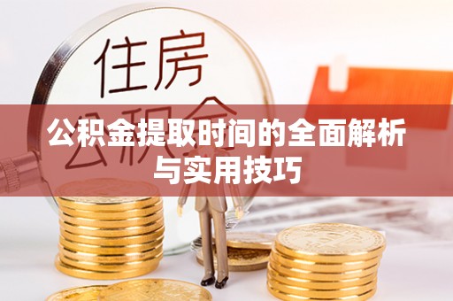 阜平公积金提取时间的全面解析与实用技巧