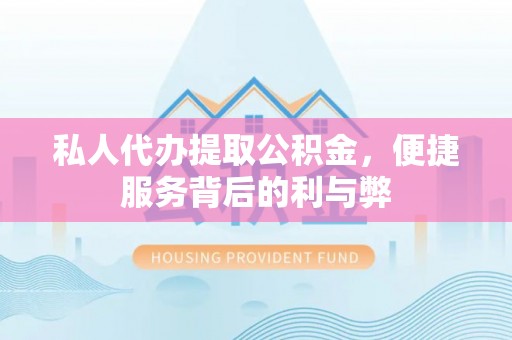 阜平私人代办提取公积金，便捷服务背后的利与弊