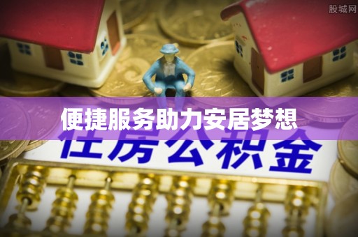 阜平便捷服务助力安居梦想