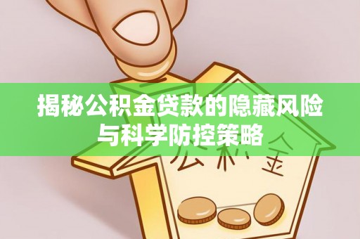 阜平揭秘公积金贷款的隐藏风险与科学防控策略